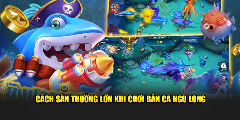 Cách săn thưởng lớn khi chơi bắn cá Ngũ Long