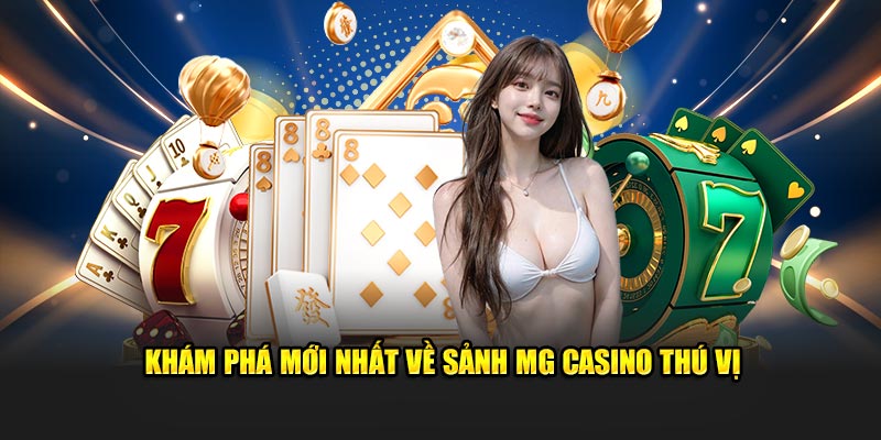 Khám phá mới nhất về sảnh MG Casino thú vị