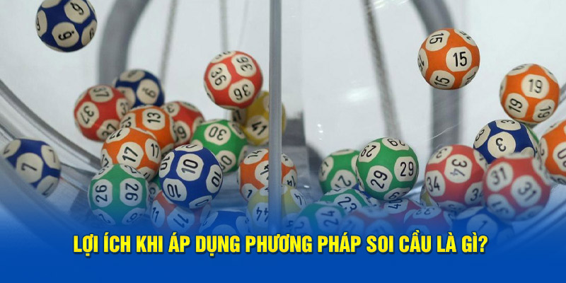 Lợi ích khi áp dụng phương pháp soi cầu là gì?