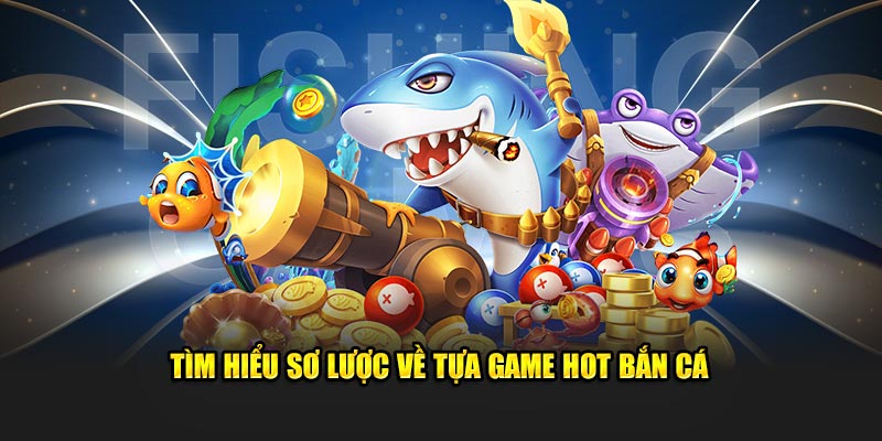 Tìm hiểu về tựa game bắn cá siêu hot